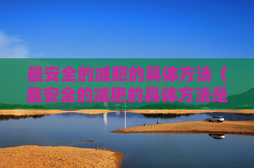 最安全的减肥的具体方法（最安全的减肥的具体方法是）