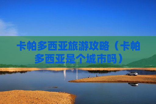 卡帕多西亚旅游攻略（卡帕多西亚是个城市吗）