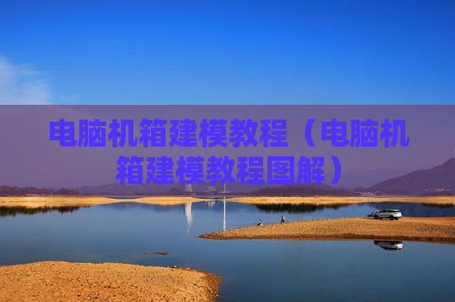 电脑机箱建模教程（电脑机箱建模教程图解）