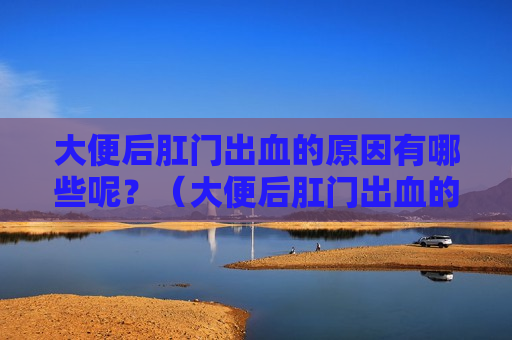大便后肛门出血的原因有哪些呢？（大便后肛门出血的原因有哪些呢图片）