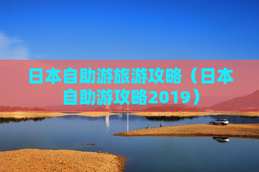 日本自助游旅游攻略（日本自助游攻略2019）