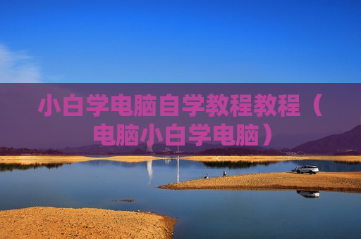 小白学电脑自学教程教程（电脑小白学电脑）