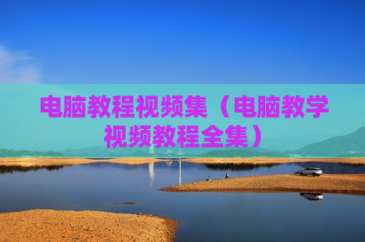 电脑教程视频集（电脑教学视频教程全集）