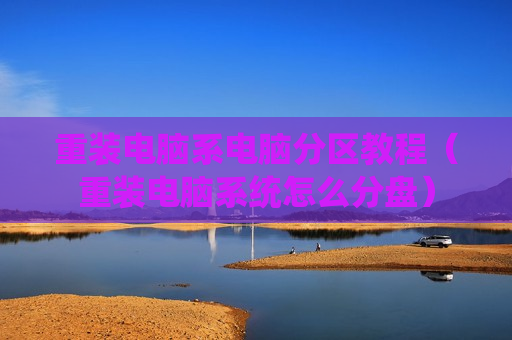 重装电脑系电脑分区教程（重装电脑系统怎么分盘）