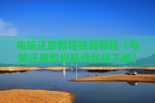 电脑还原教程视频教程（电脑还原教程视频教程下载）