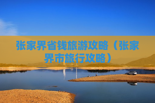 张家界省钱旅游攻略（张家界市旅行攻略）
