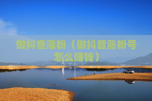 做抖音涨粉（做抖音涨粉号怎么赚钱）