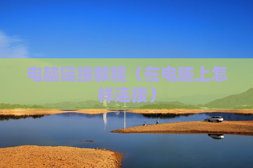 电脑链接教程（在电脑上怎样连接）