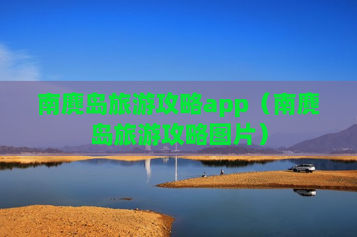 南麂岛旅游攻略app（南麂岛旅游攻略图片）