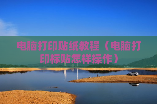 电脑打印贴纸教程（电脑打印标贴怎样操作）