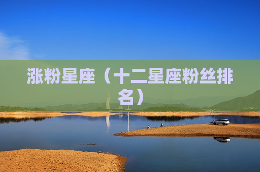 涨粉星座（十二星座粉丝排名）