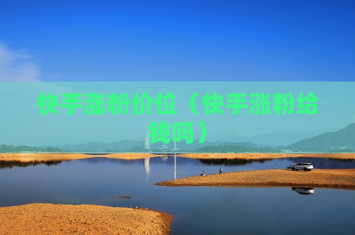 快手涨粉价位（快手涨粉给钱吗）