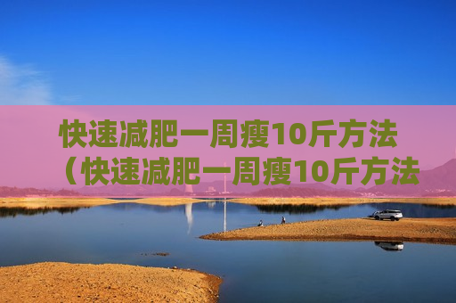 快速减肥一周瘦10斤方法（快速减肥一周瘦10斤方法有哪些）