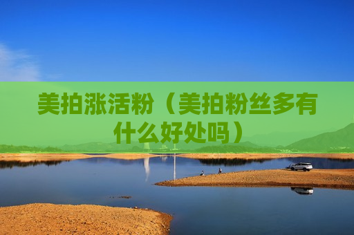 美拍涨活粉（美拍粉丝多有什么好处吗）