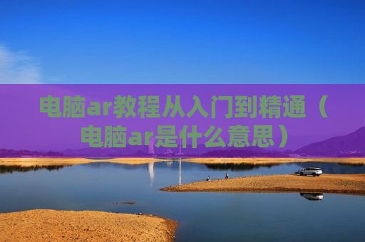 电脑ar教程从入门到精通（电脑ar是什么意思）