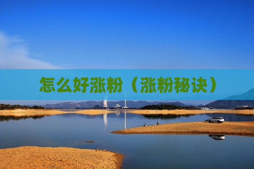 怎么好涨粉（涨粉秘诀）