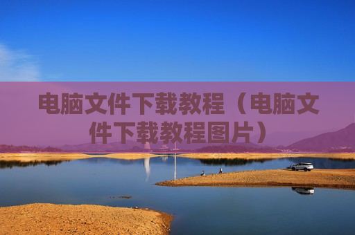 电脑文件下载教程（电脑文件下载教程图片）