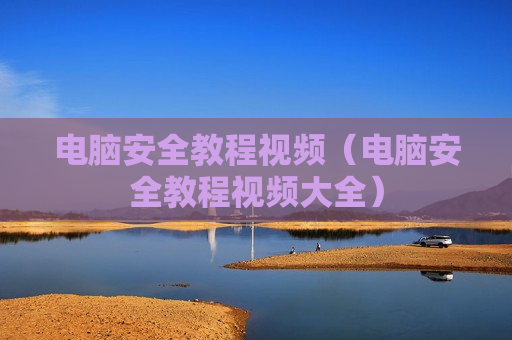 电脑安全教程视频（电脑安全教程视频大全）