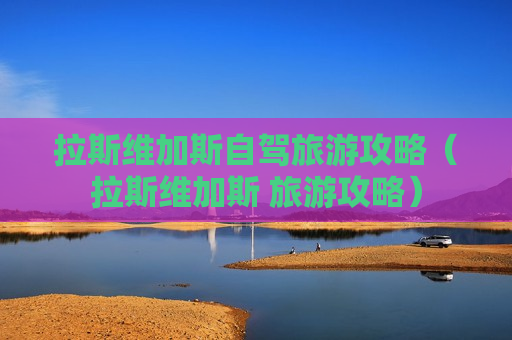 拉斯维加斯自驾旅游攻略（拉斯维加斯 旅游攻略）