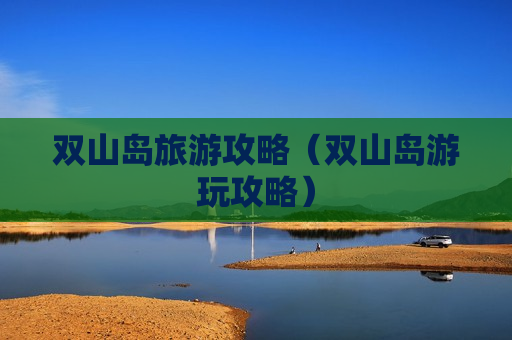 双山岛旅游攻略（双山岛游玩攻略）