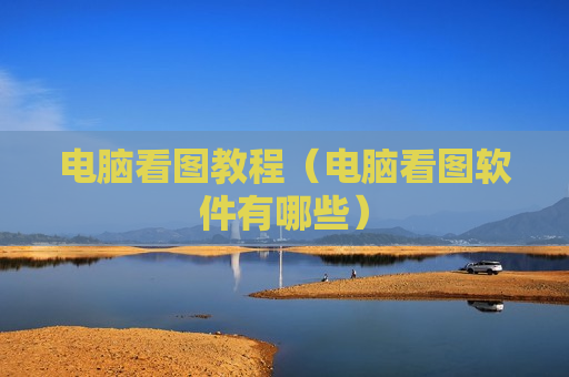 电脑看图教程（电脑看图软件有哪些）