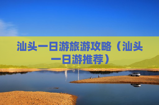 汕头一日游旅游攻略（汕头一日游推荐）