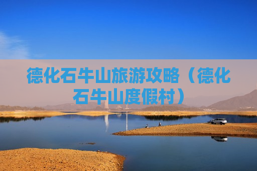 德化石牛山旅游攻略（德化石牛山度假村）