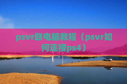 psvr联电脑教程（psvr如何连接ps4）