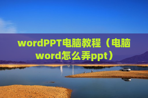 wordPPT电脑教程（电脑word怎么弄ppt）