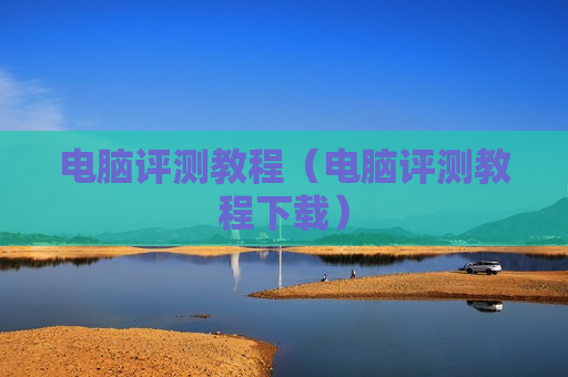 电脑评测教程（电脑评测教程下载）