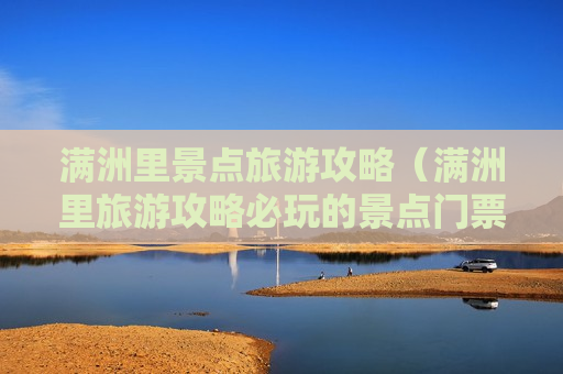 满洲里景点旅游攻略（满洲里旅游攻略必玩的景点门票）