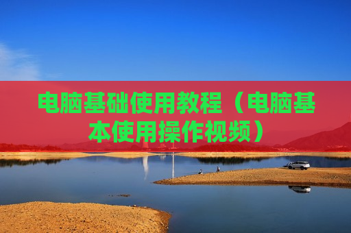 电脑基础使用教程（电脑基本使用操作视频）