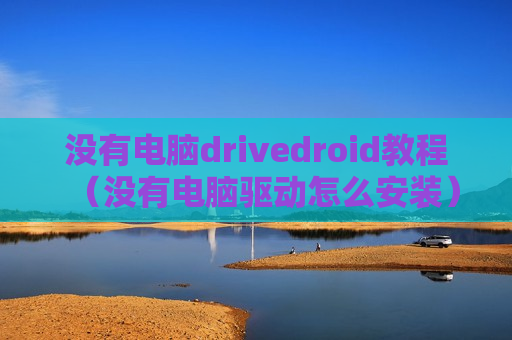 没有电脑drivedroid教程（没有电脑驱动怎么安装）