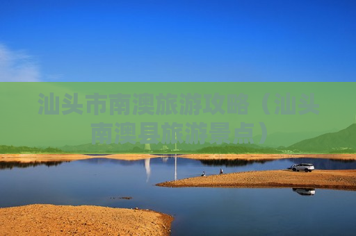 汕头市南澳旅游攻略（汕头南澳县旅游景点）