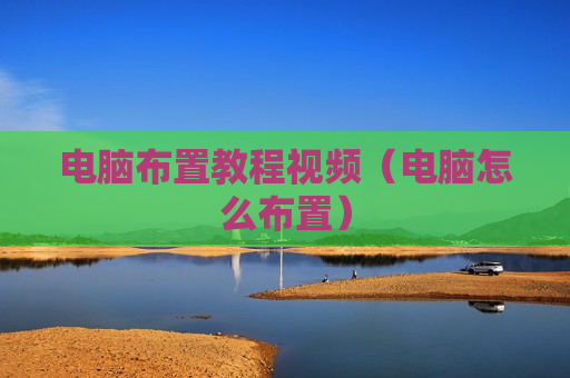 电脑布置教程视频（电脑怎么布置）