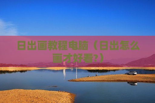 日出画教程电脑（日出怎么画才好看?）