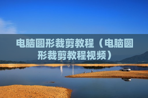 电脑圆形裁剪教程（电脑圆形裁剪教程视频）