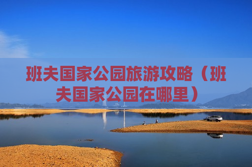班夫国家公园旅游攻略（班夫国家公园在哪里）