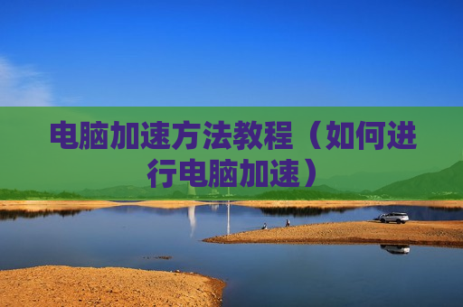 电脑加速方法教程（如何进行电脑加速）