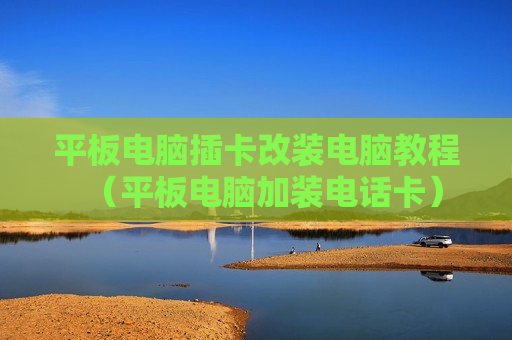 平板电脑插卡改装电脑教程（平板电脑加装电话卡）