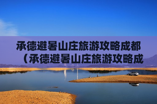 承德避暑山庄旅游攻略成都（承德避暑山庄旅游攻略成都游玩）