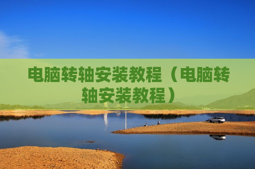 电脑转轴安装教程（电脑转轴安装教程）