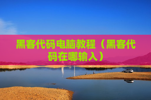 黑客代码电脑教程（黑客代码在哪输入）