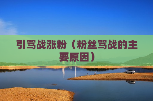 引骂战涨粉（粉丝骂战的主要原因）