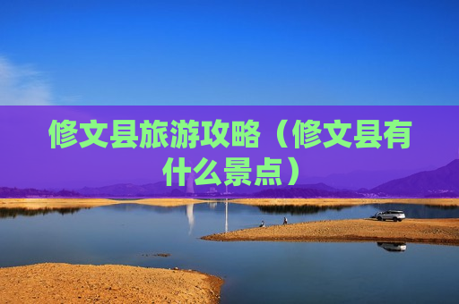 修文县旅游攻略（修文县有什么景点）