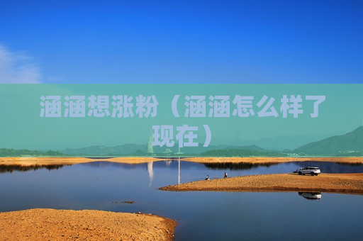 涵涵想涨粉（涵涵怎么样了现在）