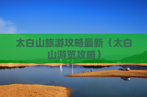 太白山旅游攻略最新（太白山游览攻略）