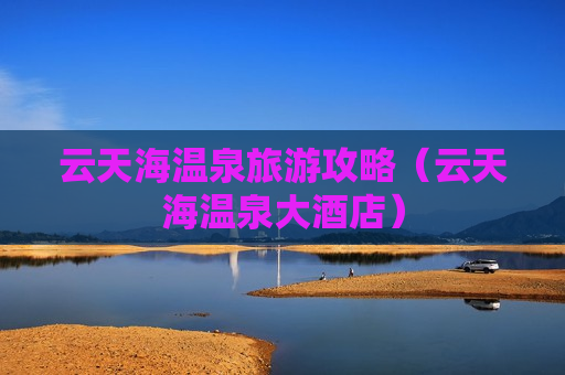 云天海温泉旅游攻略（云天海温泉大酒店）