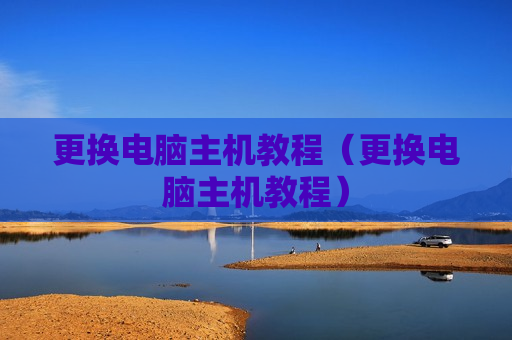 更换电脑主机教程（更换电脑主机教程）