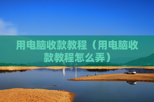 用电脑收款教程（用电脑收款教程怎么弄）